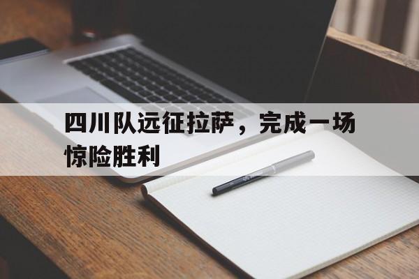 开云体育入口-四川队远征拉萨，完成一场惊险胜利