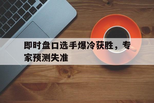 即时盘口选手爆冷获胜，专家预测失准